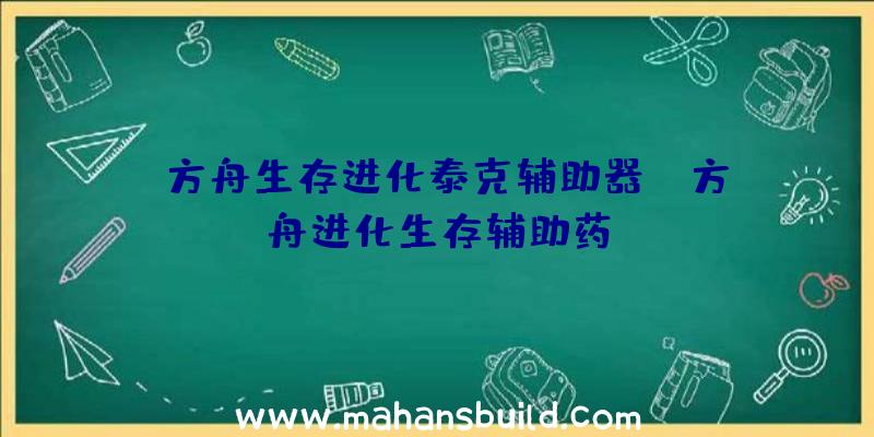 「方舟生存进化泰克辅助器」|方舟进化生存辅助药